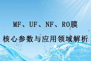 MF、UF、NF、RO膜核心參數(shù)與應(yīng)用領(lǐng)域解析